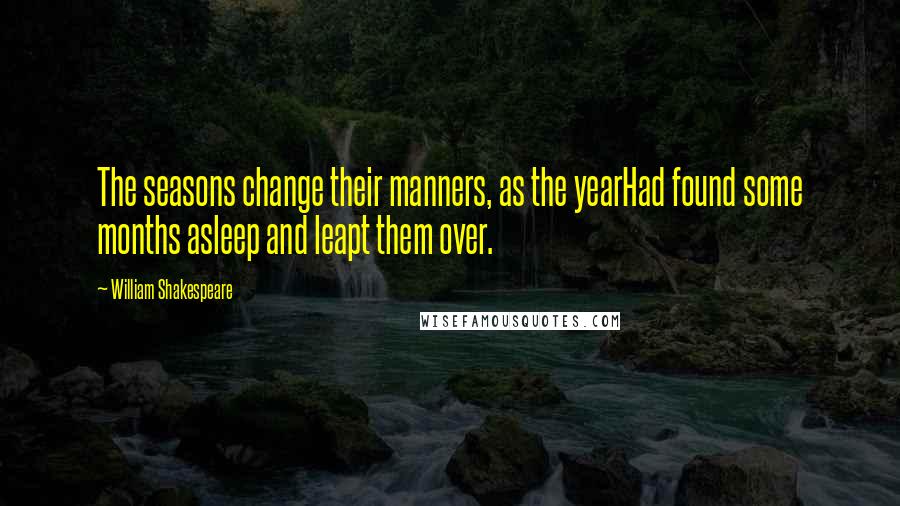 William Shakespeare Quotes: The seasons change their manners, as the yearHad found some months asleep and leapt them over.