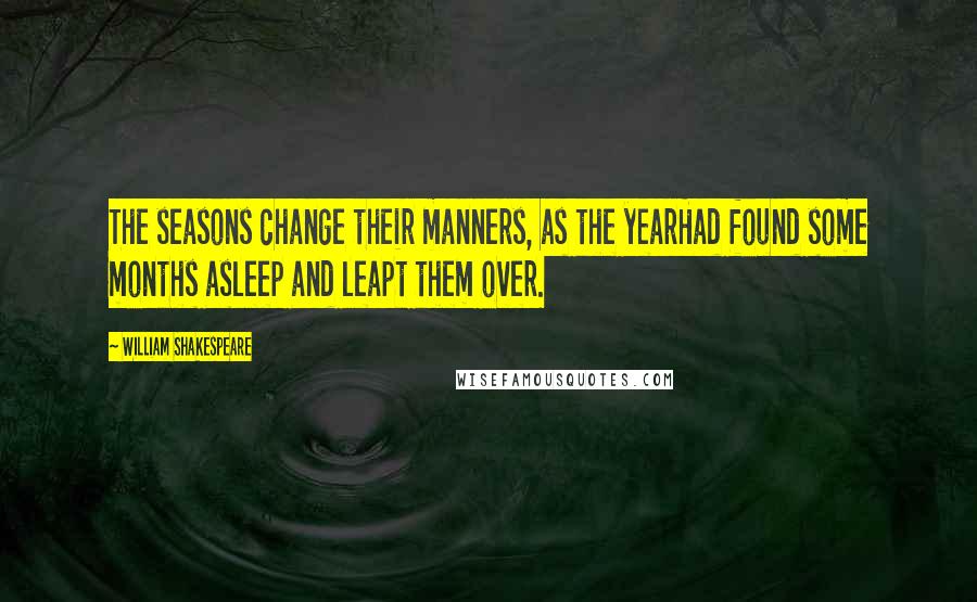 William Shakespeare Quotes: The seasons change their manners, as the yearHad found some months asleep and leapt them over.