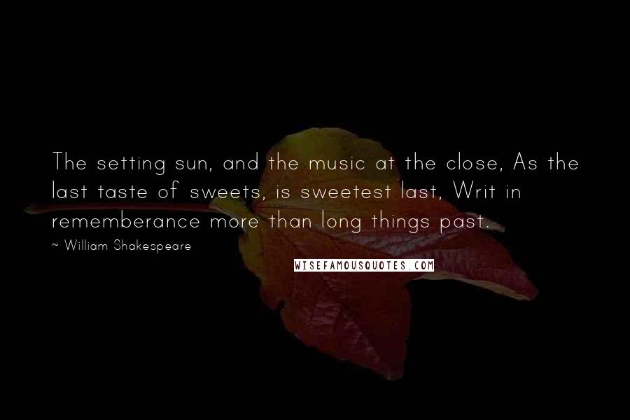 William Shakespeare Quotes: The setting sun, and the music at the close, As the last taste of sweets, is sweetest last, Writ in rememberance more than long things past.