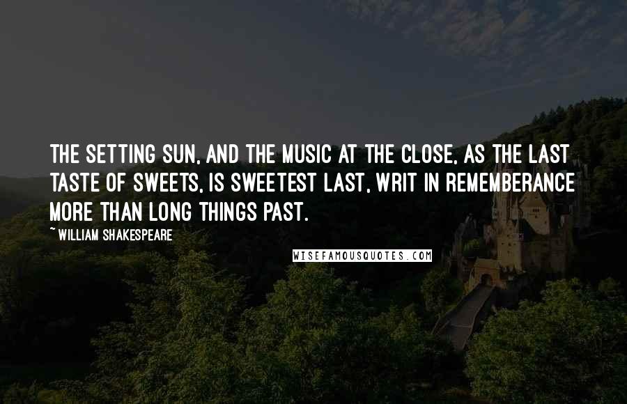 William Shakespeare Quotes: The setting sun, and the music at the close, As the last taste of sweets, is sweetest last, Writ in rememberance more than long things past.