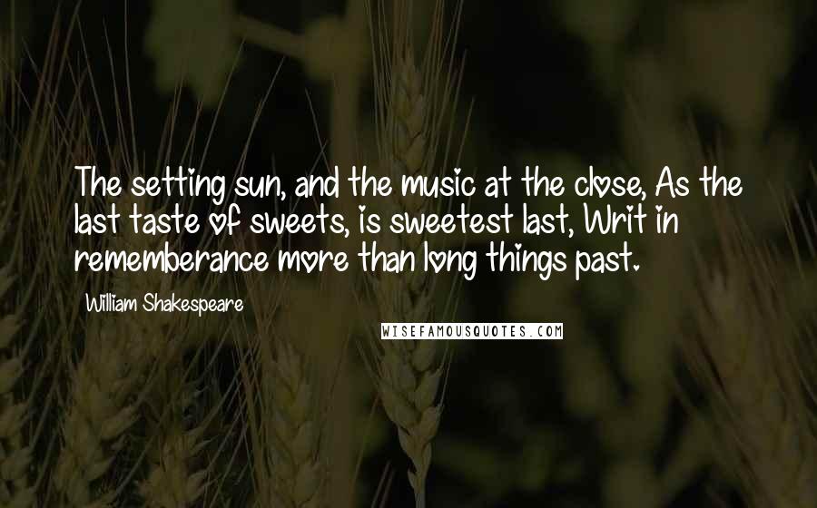 William Shakespeare Quotes: The setting sun, and the music at the close, As the last taste of sweets, is sweetest last, Writ in rememberance more than long things past.