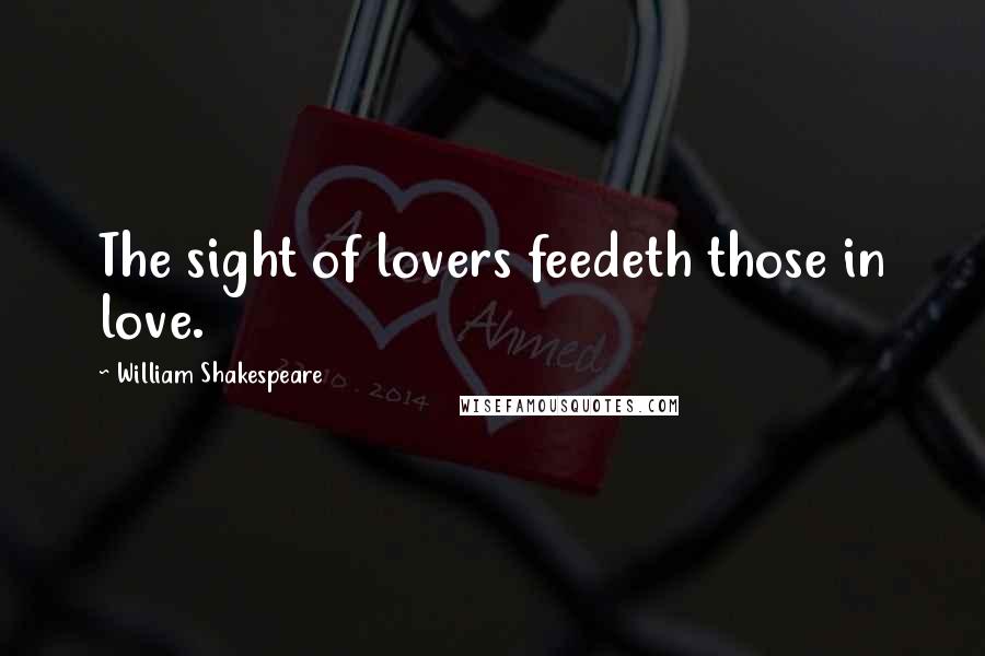 William Shakespeare Quotes: The sight of lovers feedeth those in love.