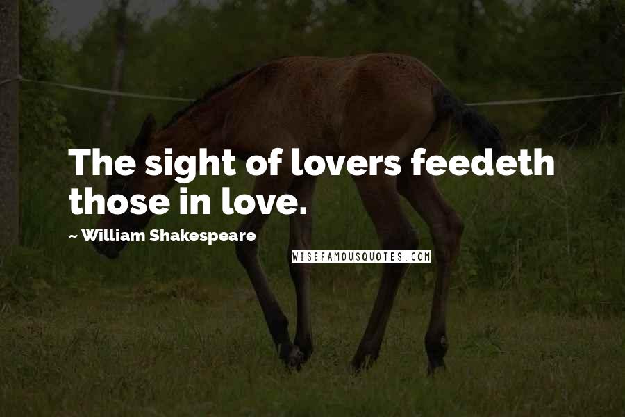 William Shakespeare Quotes: The sight of lovers feedeth those in love.