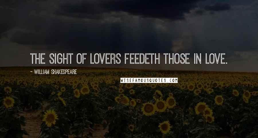 William Shakespeare Quotes: The sight of lovers feedeth those in love.
