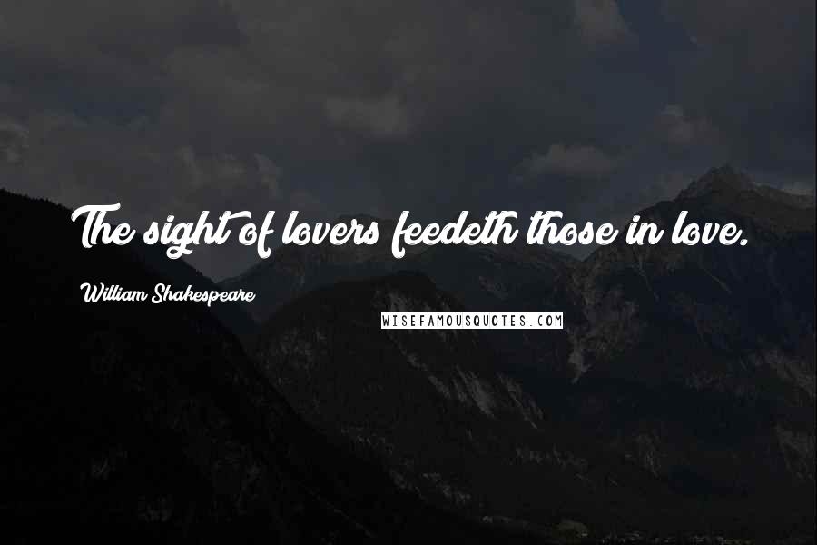 William Shakespeare Quotes: The sight of lovers feedeth those in love.
