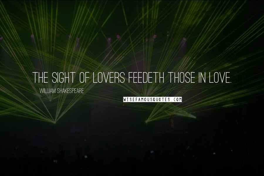 William Shakespeare Quotes: The sight of lovers feedeth those in love.