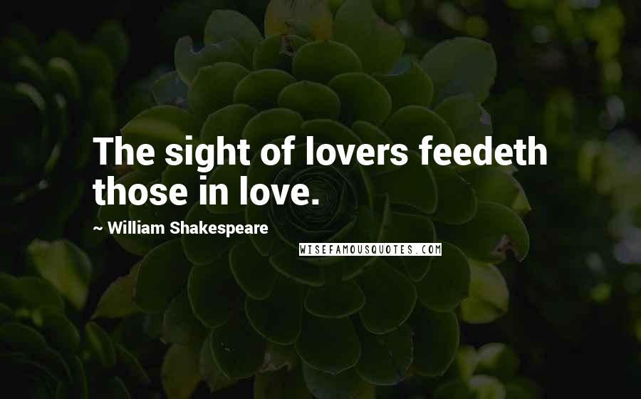 William Shakespeare Quotes: The sight of lovers feedeth those in love.