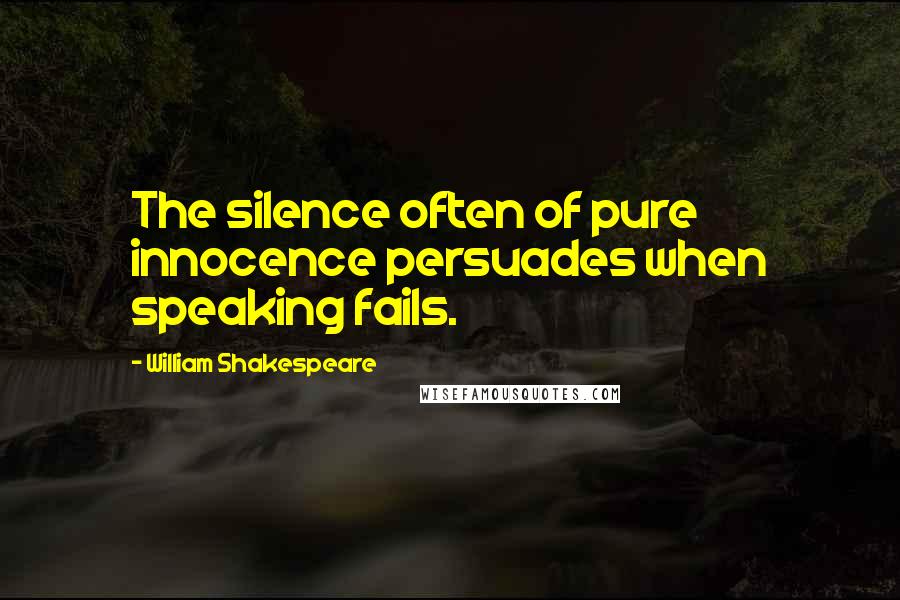 William Shakespeare Quotes: The silence often of pure innocence persuades when speaking fails.