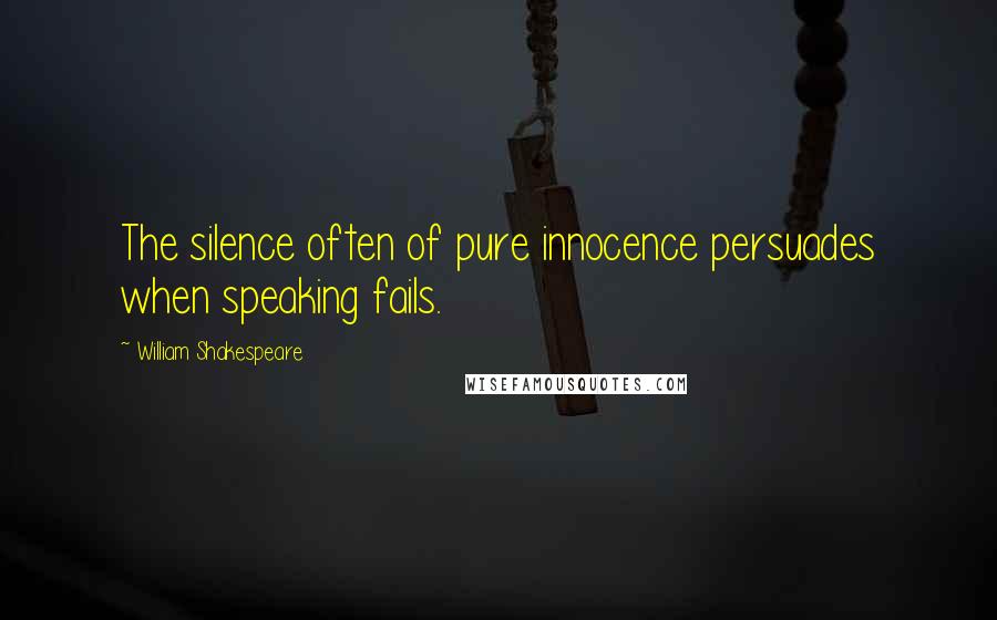 William Shakespeare Quotes: The silence often of pure innocence persuades when speaking fails.