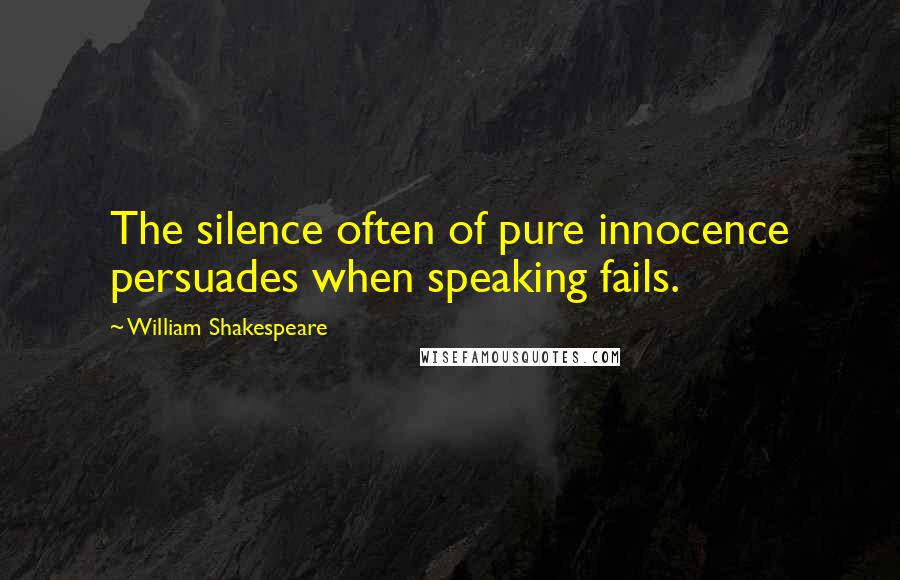 William Shakespeare Quotes: The silence often of pure innocence persuades when speaking fails.