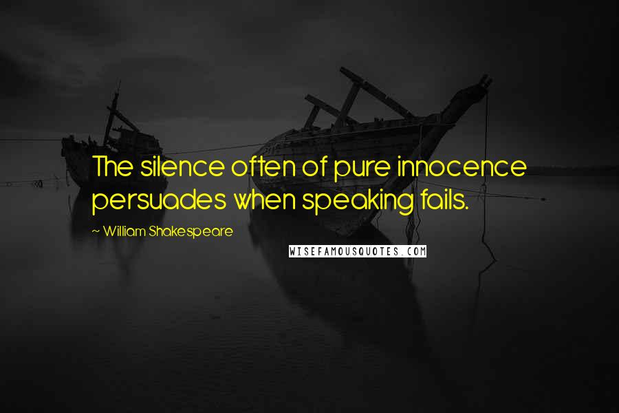 William Shakespeare Quotes: The silence often of pure innocence persuades when speaking fails.