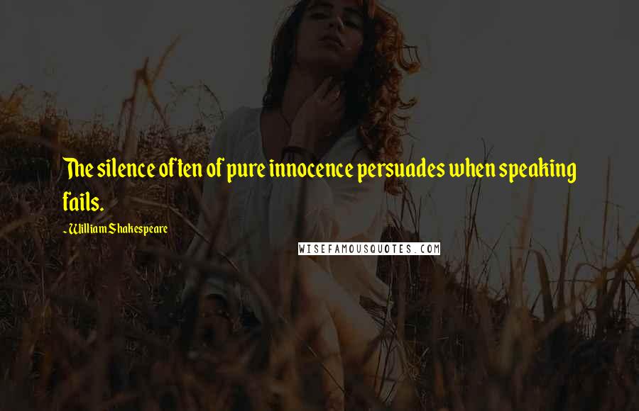 William Shakespeare Quotes: The silence often of pure innocence persuades when speaking fails.