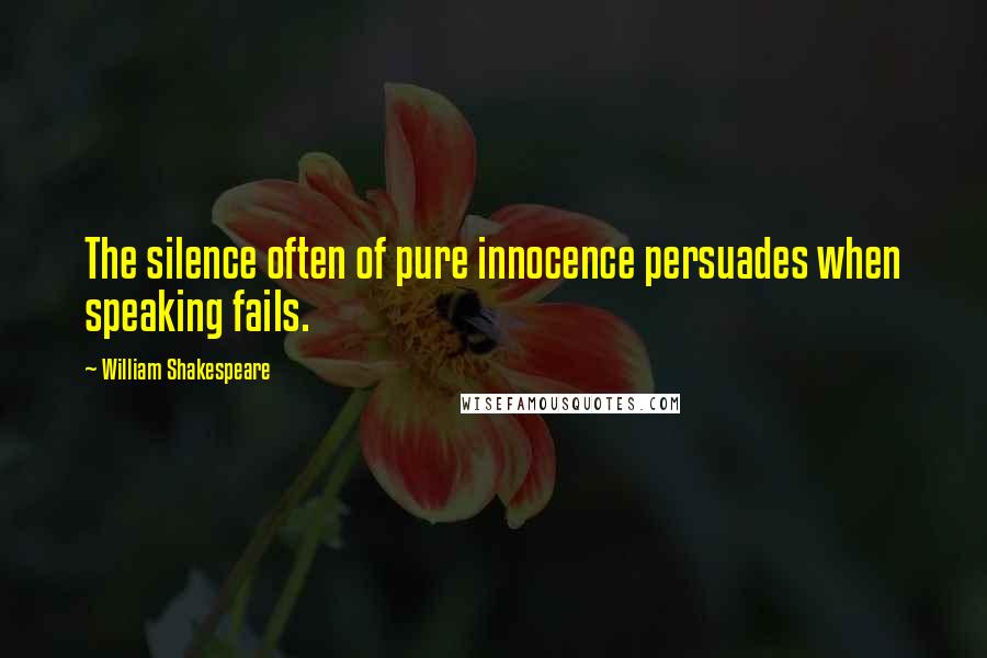 William Shakespeare Quotes: The silence often of pure innocence persuades when speaking fails.