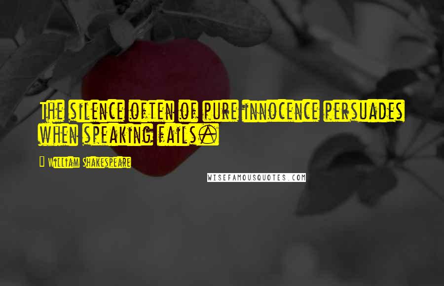William Shakespeare Quotes: The silence often of pure innocence persuades when speaking fails.