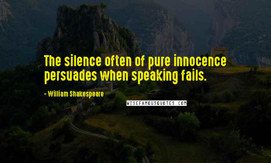 William Shakespeare Quotes: The silence often of pure innocence persuades when speaking fails.