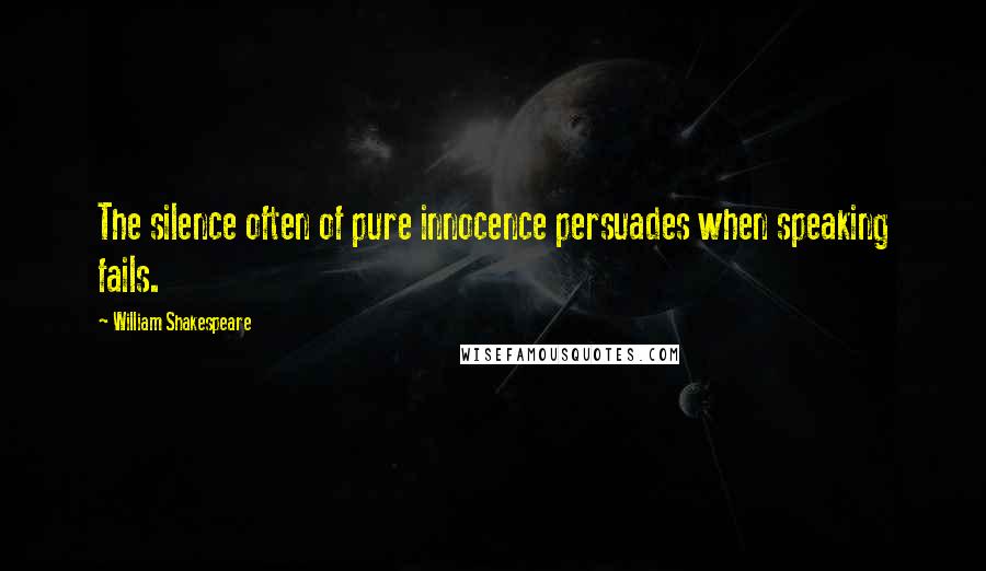 William Shakespeare Quotes: The silence often of pure innocence persuades when speaking fails.