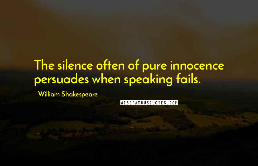 William Shakespeare Quotes: The silence often of pure innocence persuades when speaking fails.