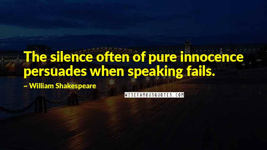 William Shakespeare Quotes: The silence often of pure innocence persuades when speaking fails.