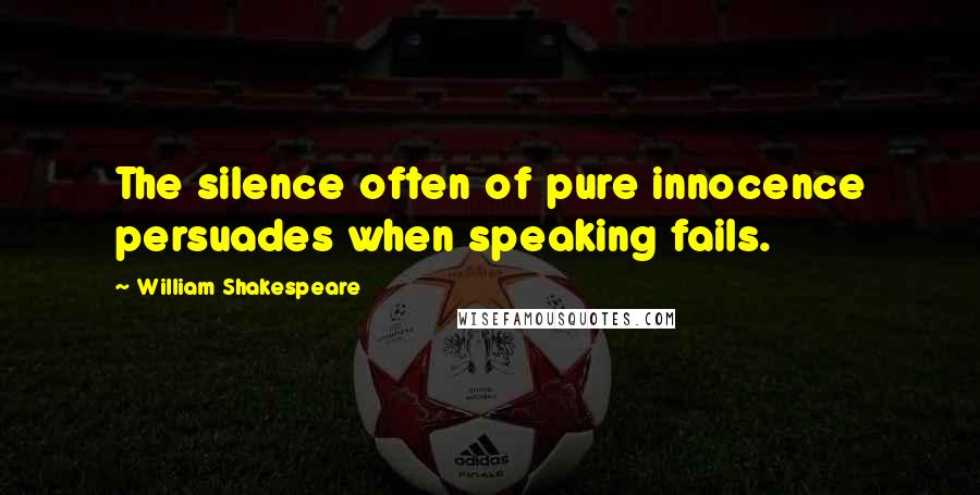 William Shakespeare Quotes: The silence often of pure innocence persuades when speaking fails.