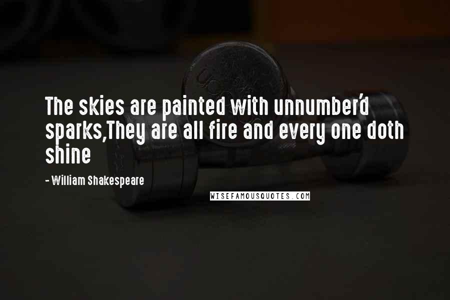 William Shakespeare Quotes: The skies are painted with unnumber'd sparks,They are all fire and every one doth shine