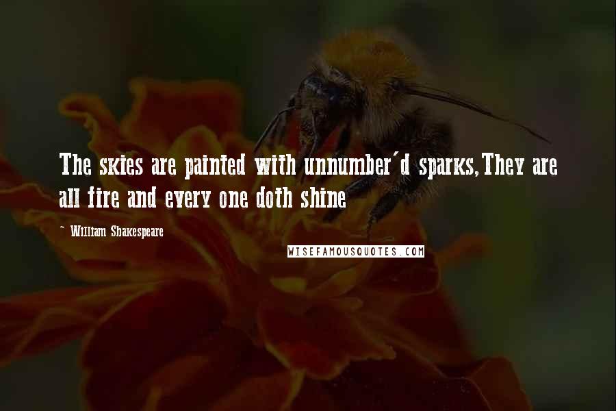 William Shakespeare Quotes: The skies are painted with unnumber'd sparks,They are all fire and every one doth shine
