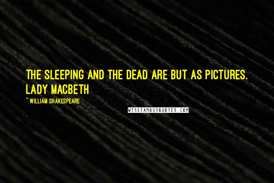 William Shakespeare Quotes: The sleeping and the dead are but as pictures. Lady Macbeth