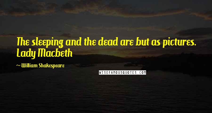 William Shakespeare Quotes: The sleeping and the dead are but as pictures. Lady Macbeth