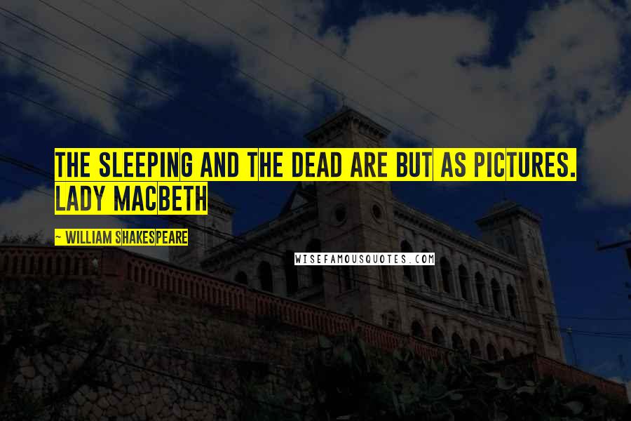 William Shakespeare Quotes: The sleeping and the dead are but as pictures. Lady Macbeth