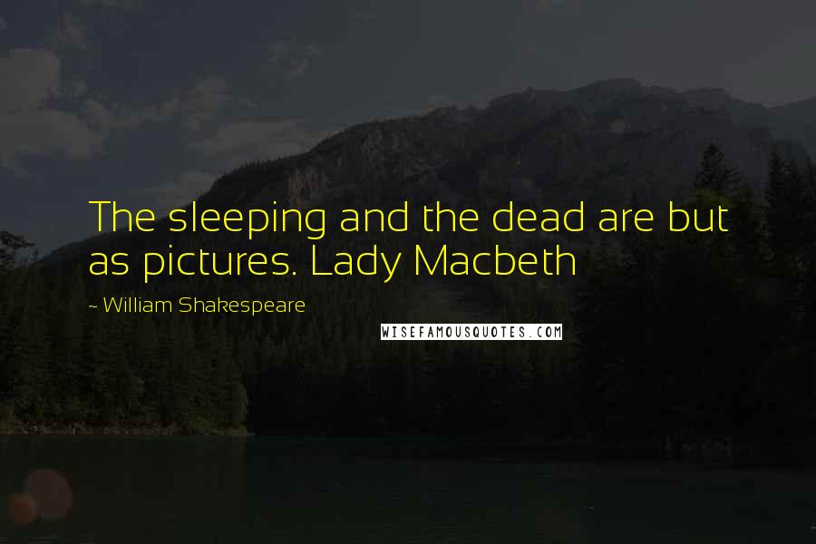 William Shakespeare Quotes: The sleeping and the dead are but as pictures. Lady Macbeth