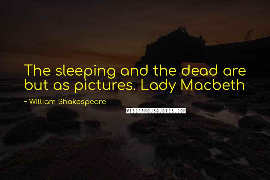 William Shakespeare Quotes: The sleeping and the dead are but as pictures. Lady Macbeth