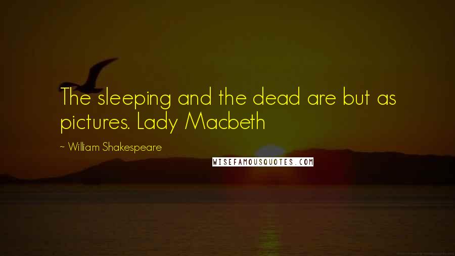 William Shakespeare Quotes: The sleeping and the dead are but as pictures. Lady Macbeth