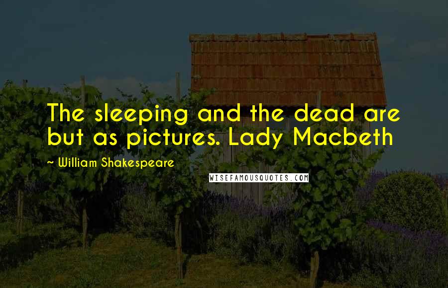 William Shakespeare Quotes: The sleeping and the dead are but as pictures. Lady Macbeth