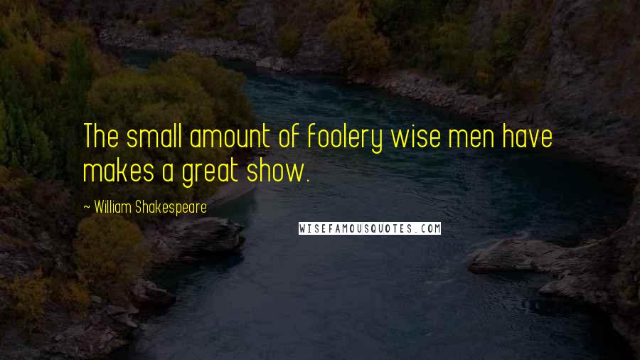 William Shakespeare Quotes: The small amount of foolery wise men have makes a great show.