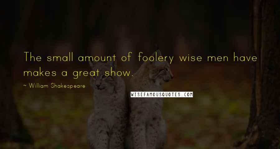 William Shakespeare Quotes: The small amount of foolery wise men have makes a great show.