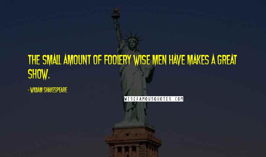 William Shakespeare Quotes: The small amount of foolery wise men have makes a great show.