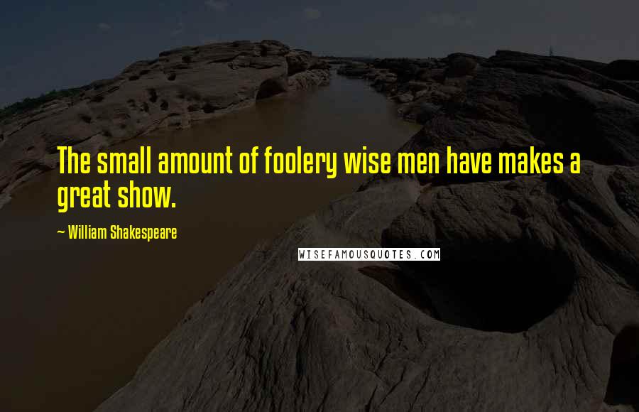 William Shakespeare Quotes: The small amount of foolery wise men have makes a great show.