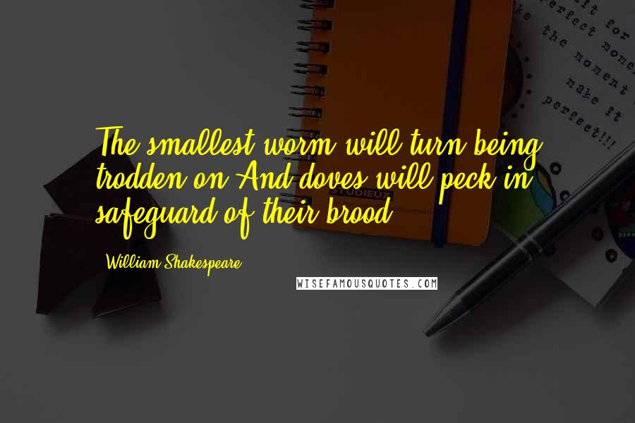 William Shakespeare Quotes: The smallest worm will turn being trodden on,And doves will peck in safeguard of their brood.