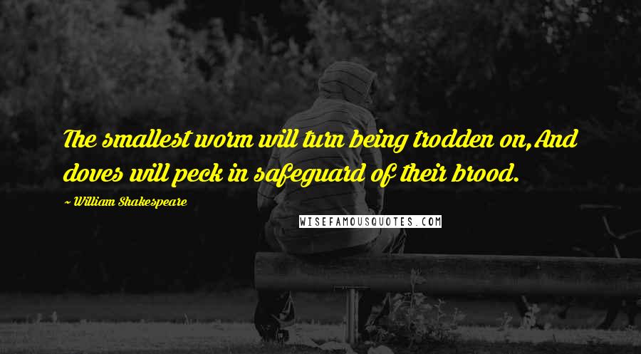 William Shakespeare Quotes: The smallest worm will turn being trodden on,And doves will peck in safeguard of their brood.