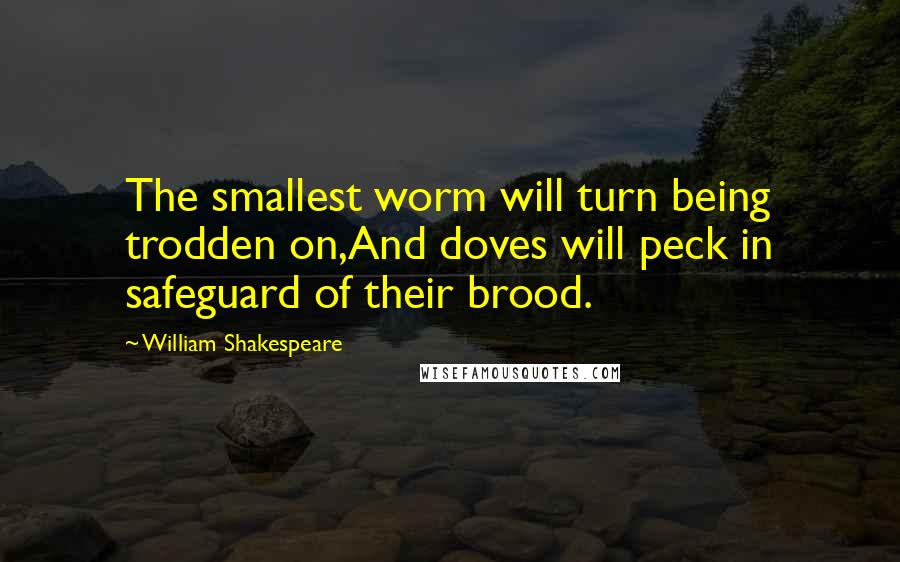 William Shakespeare Quotes: The smallest worm will turn being trodden on,And doves will peck in safeguard of their brood.