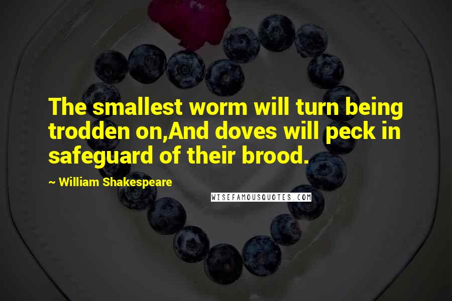 William Shakespeare Quotes: The smallest worm will turn being trodden on,And doves will peck in safeguard of their brood.