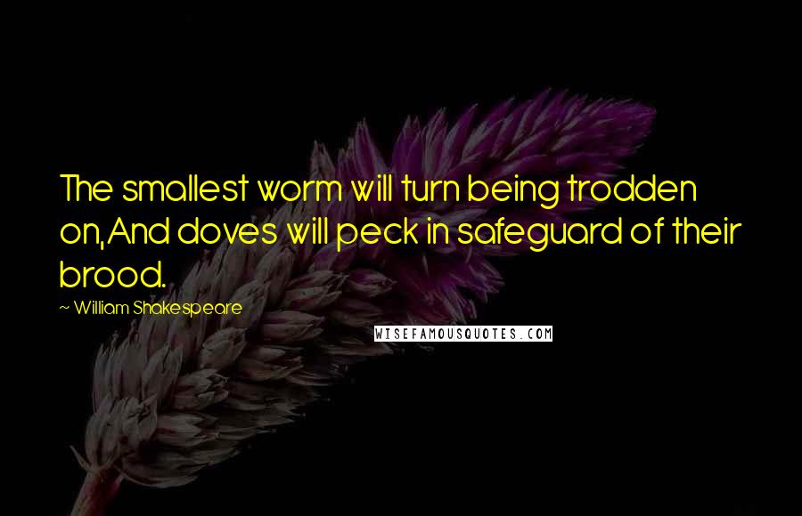 William Shakespeare Quotes: The smallest worm will turn being trodden on,And doves will peck in safeguard of their brood.