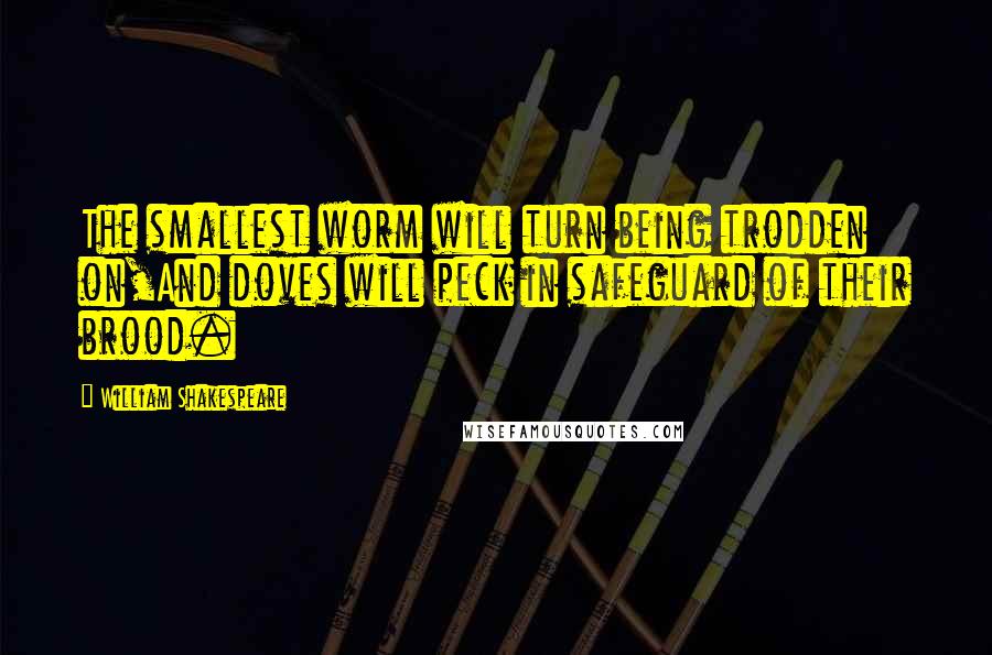 William Shakespeare Quotes: The smallest worm will turn being trodden on,And doves will peck in safeguard of their brood.