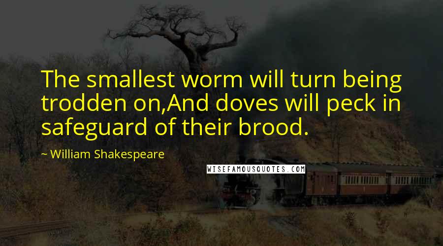 William Shakespeare Quotes: The smallest worm will turn being trodden on,And doves will peck in safeguard of their brood.