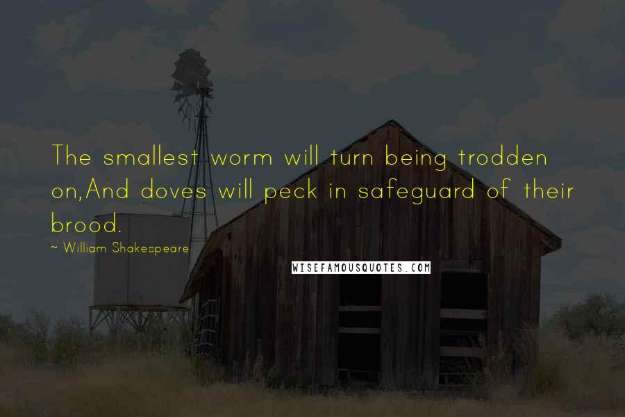 William Shakespeare Quotes: The smallest worm will turn being trodden on,And doves will peck in safeguard of their brood.