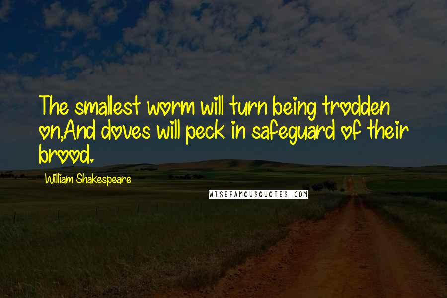 William Shakespeare Quotes: The smallest worm will turn being trodden on,And doves will peck in safeguard of their brood.