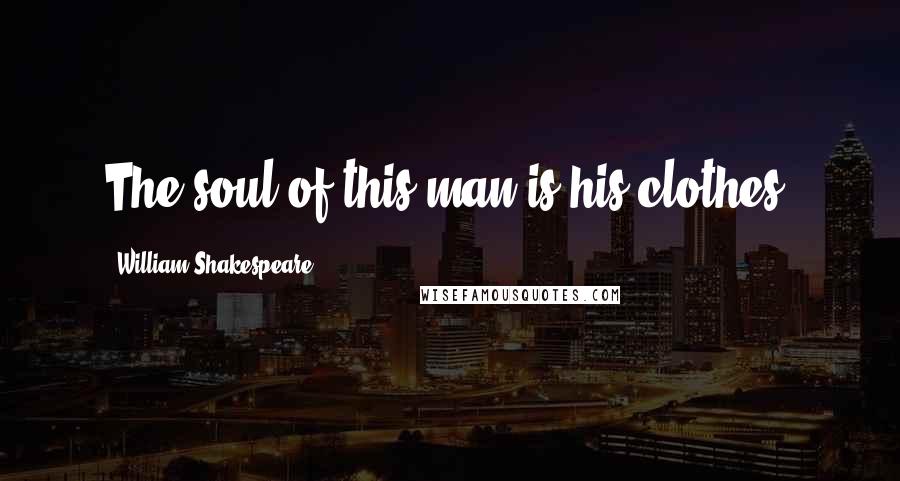 William Shakespeare Quotes: The soul of this man is his clothes.