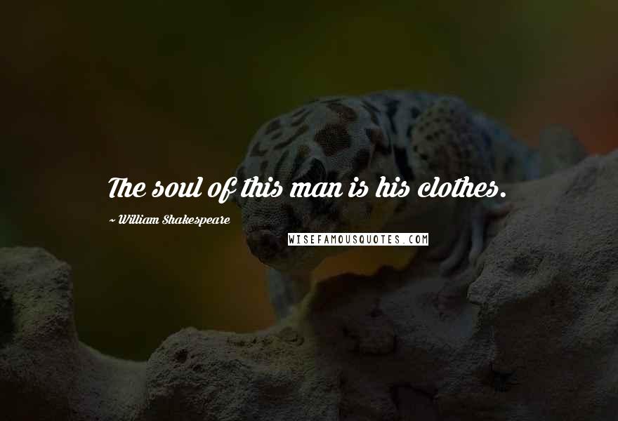 William Shakespeare Quotes: The soul of this man is his clothes.