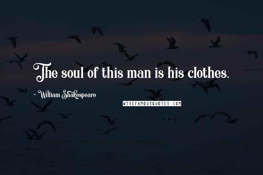 William Shakespeare Quotes: The soul of this man is his clothes.