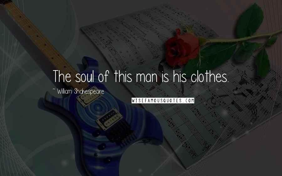 William Shakespeare Quotes: The soul of this man is his clothes.