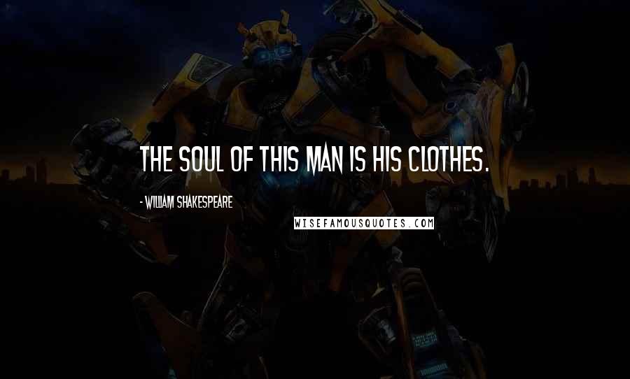 William Shakespeare Quotes: The soul of this man is his clothes.